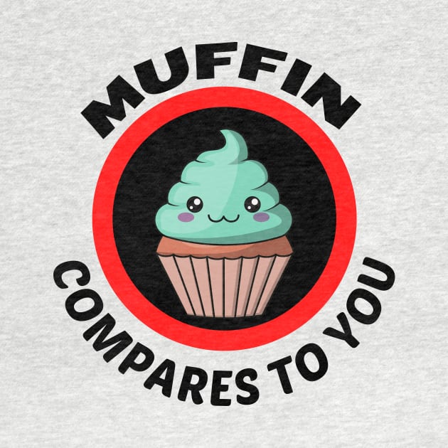 Muffin Compares To You - Muffin Pun by Allthingspunny